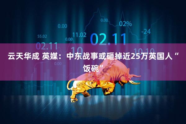 云天华成 英媒:中东战事或砸掉近25万英国人“饭碗”