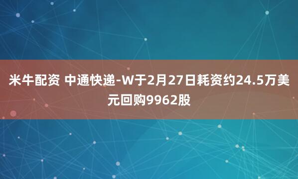 米牛配资 中通快递-W于2月27日耗资约24.5万美元回购9962股