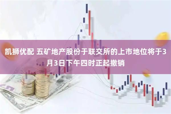 凯狮优配 五矿地产股份于联交所的上市地位将于3月3日下午四时正起撤销