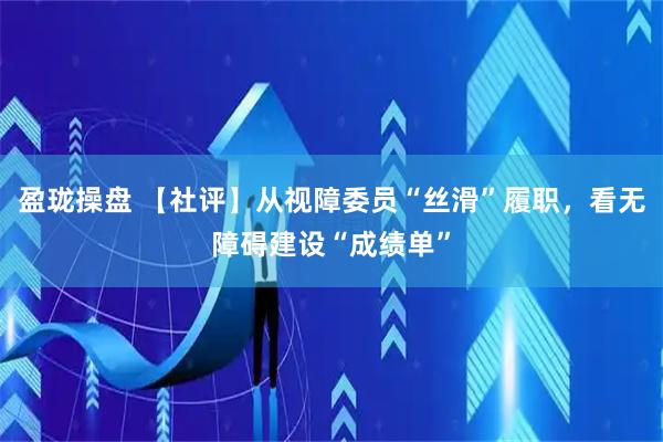 盈珑操盘 【社评】从视障委员“丝滑”履职，看无障碍建设“成绩单”