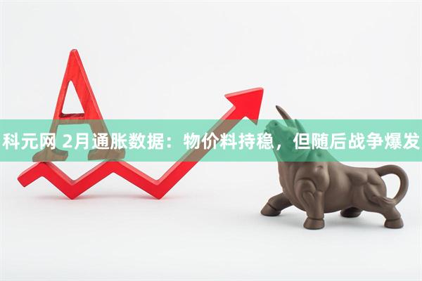 科元网 2月通胀数据：物价料持稳，但随后战争爆发