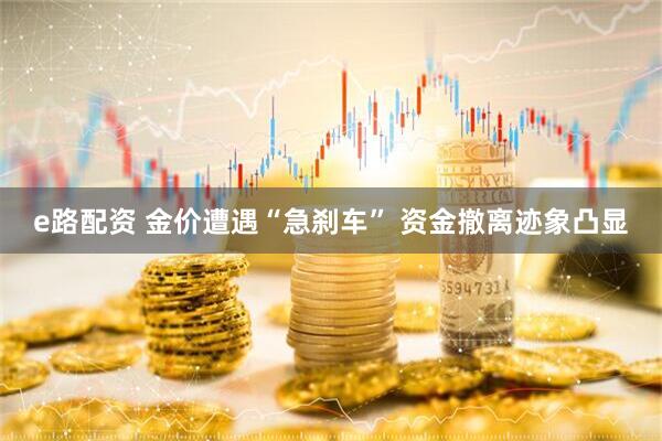 e路配资 金价遭遇“急刹车” 资金撤离迹象凸显