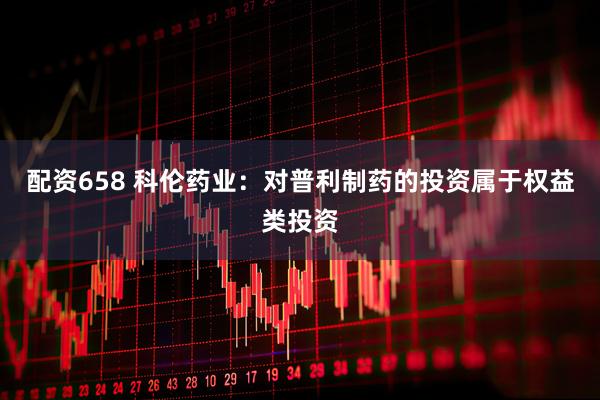 配资658 科伦药业：对普利制药的投资属于权益类投资