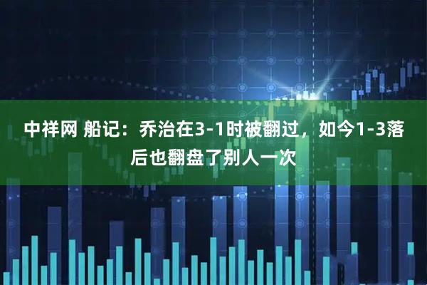 中祥网 船记：乔治在3-1时被翻过，如今1-3落后也翻盘了别人一次