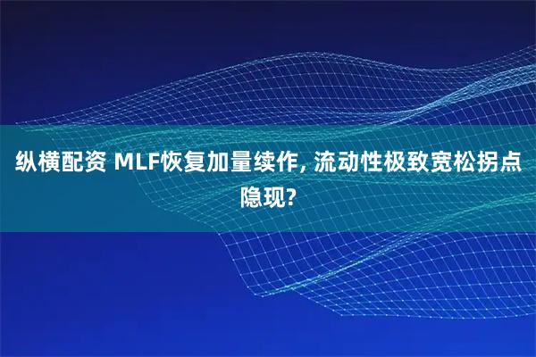 纵横配资 MLF恢复加量续作, 流动性极致宽松拐点隐现?