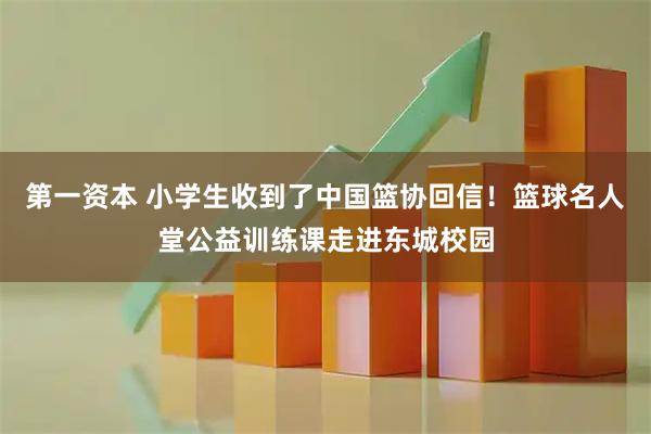 第一资本 小学生收到了中国篮协回信！篮球名人堂公益训练课走进东城校园