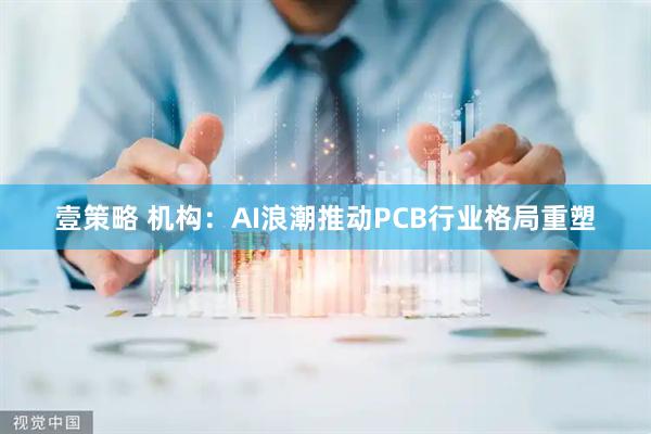壹策略 机构：AI浪潮推动PCB行业格局重塑