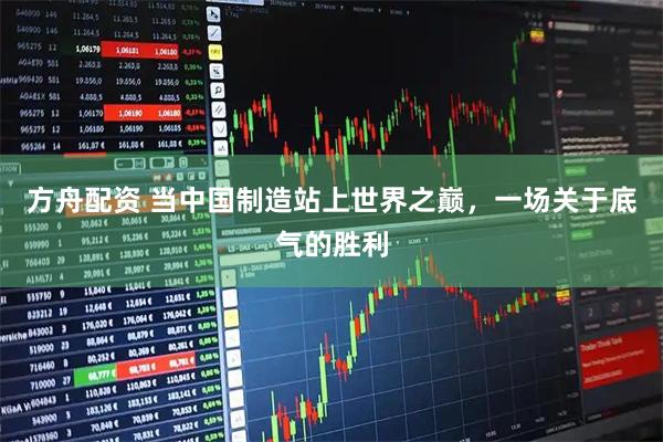 方舟配资 当中国制造站上世界之巅，一场关于底气的胜利