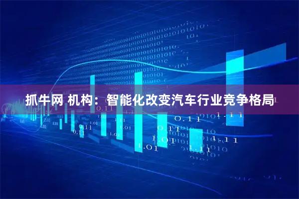 抓牛网 机构：智能化改变汽车行业竞争格局