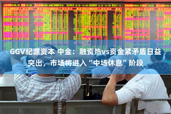 GGV纪源资本 中金：融资热vs资金紧矛盾日益突出，市场将进入“中场休息”阶段