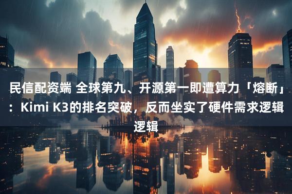 民信配资端 全球第九、开源第一即遭算力「熔断」:Kimi K3的排名突破,反而坐实了硬件需求逻辑